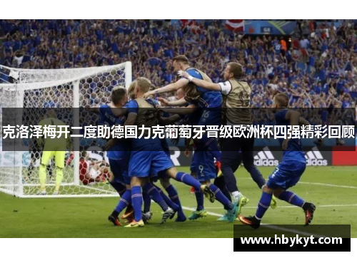 克洛泽梅开二度助德国力克葡萄牙晋级欧洲杯四强精彩回顾