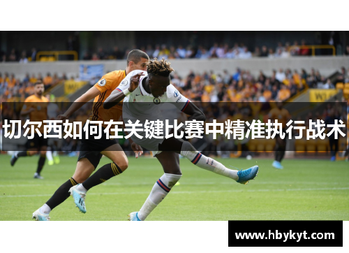 切尔西如何在关键比赛中精准执行战术
