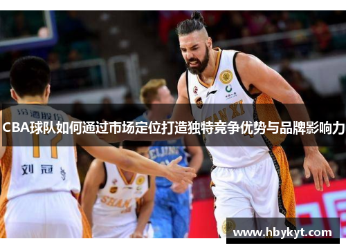 CBA球队如何通过市场定位打造独特竞争优势与品牌影响力