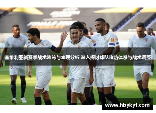 塞维利亚新赛季战术演练与表现分析 深入探讨球队攻防体系与战术调整