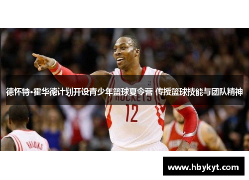 德怀特·霍华德计划开设青少年篮球夏令营 传授篮球技能与团队精神