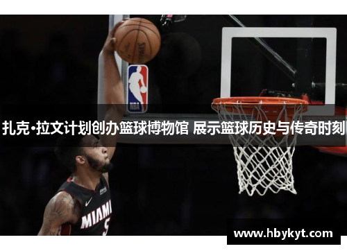 扎克·拉文计划创办篮球博物馆 展示篮球历史与传奇时刻