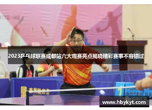 2023乒乓球联赛成都站六大观赛亮点揭晓精彩赛事不容错过