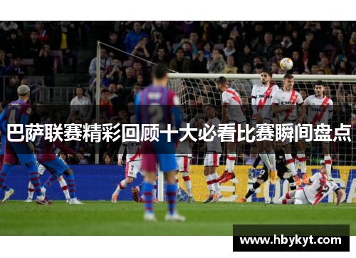 巴萨联赛精彩回顾十大必看比赛瞬间盘点