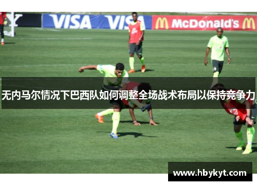 无内马尔情况下巴西队如何调整全场战术布局以保持竞争力