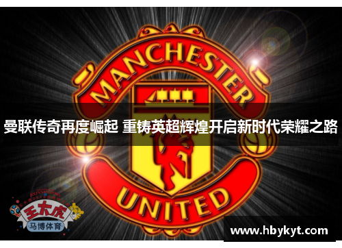 曼联传奇再度崛起 重铸英超辉煌开启新时代荣耀之路