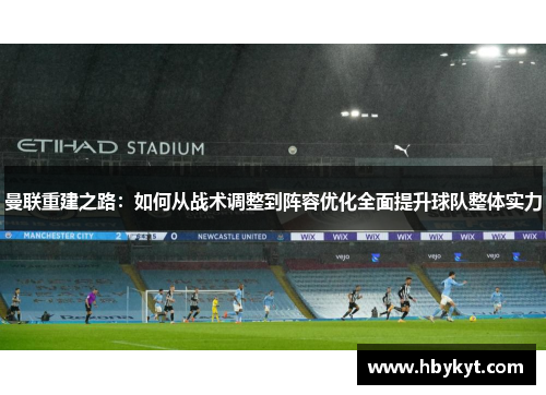 曼联重建之路：如何从战术调整到阵容优化全面提升球队整体实力