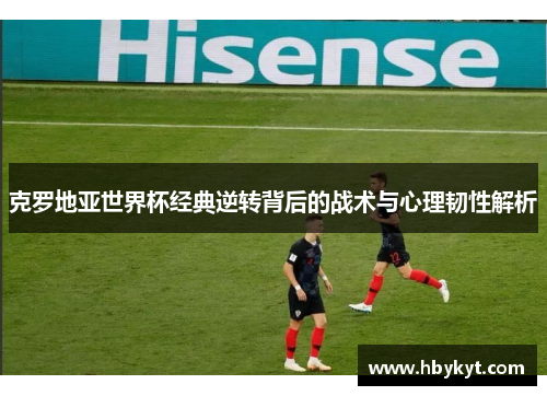 克罗地亚世界杯经典逆转背后的战术与心理韧性解析