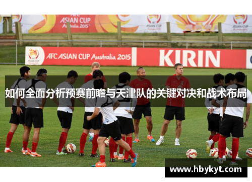 如何全面分析预赛前瞻与天津队的关键对决和战术布局