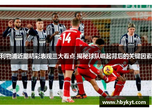 利物浦近期精彩表现三大看点 揭秘球队崛起背后的关键因素