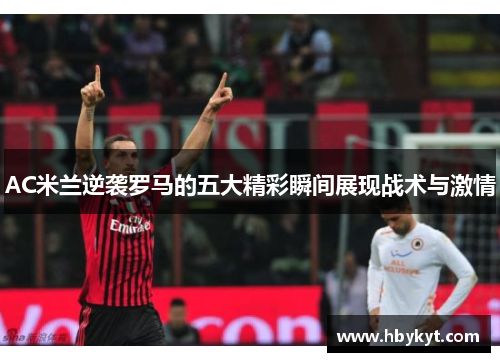 AC米兰逆袭罗马的五大精彩瞬间展现战术与激情