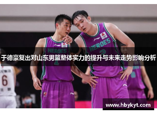 于德豪复出对山东男篮整体实力的提升与未来走势影响分析