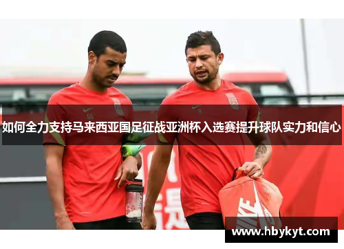 如何全力支持马来西亚国足征战亚洲杯入选赛提升球队实力和信心