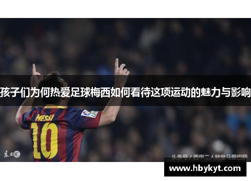 孩子们为何热爱足球梅西如何看待这项运动的魅力与影响
