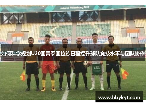 如何科学规划U20国青泰国拉练日程提升球队竞技水平与团队协作