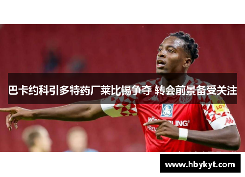 巴卡约科引多特药厂莱比锡争夺 转会前景备受关注
