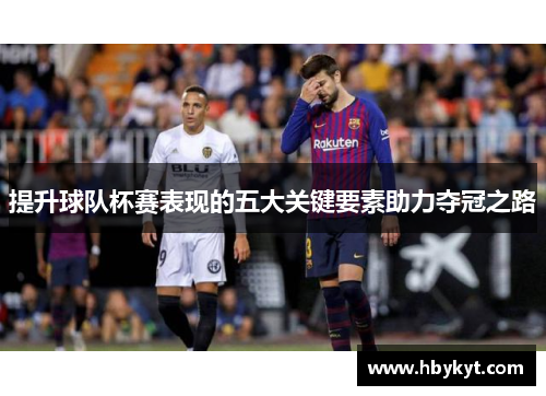 提升球队杯赛表现的五大关键要素助力夺冠之路