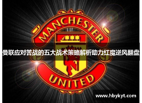 曼联应对苦战的五大战术策略解析助力红魔逆风翻盘