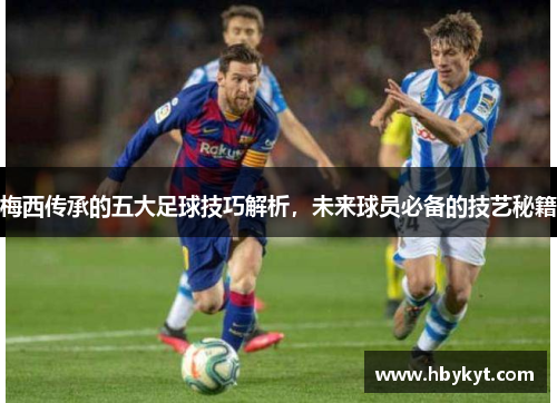 梅西传承的五大足球技巧解析，未来球员必备的技艺秘籍
