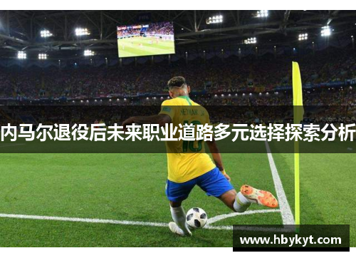内马尔退役后未来职业道路多元选择探索分析