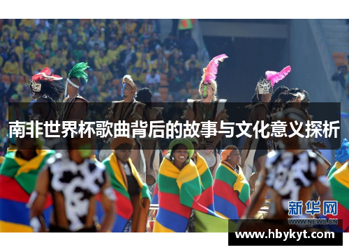 南非世界杯歌曲背后的故事与文化意义探析