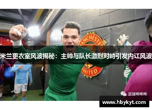 米兰更衣室风波揭秘：主帅与队长激烈对峙引发内讧风波