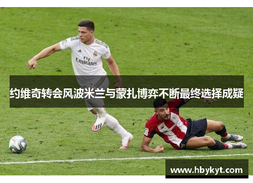 约维奇转会风波米兰与蒙扎博弈不断最终选择成疑