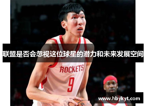 联盟是否会忽视这位球星的潜力和未来发展空间