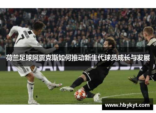 荷兰足球阿贾克斯如何推动新生代球员成长与发展