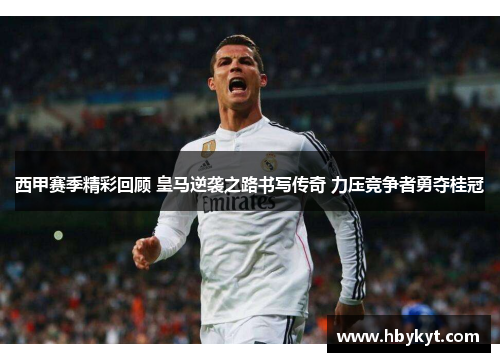 西甲赛季精彩回顾 皇马逆袭之路书写传奇 力压竞争者勇夺桂冠 西甲赛季精彩回顾 皇马逆袭之路书写传奇 力压竞争者勇夺桂冠