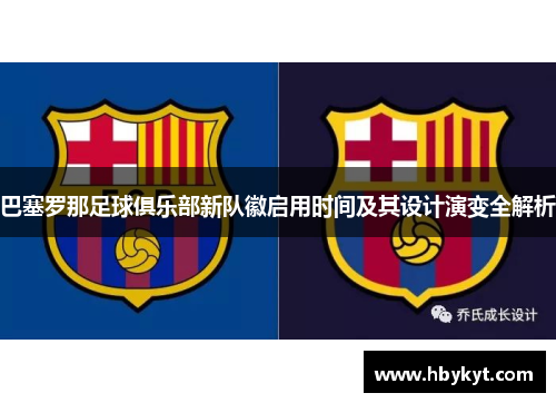 巴塞罗那足球俱乐部新队徽启用时间及其设计演变全解析 巴塞罗那足球俱乐部新队徽启用时间及其设计演变全解析