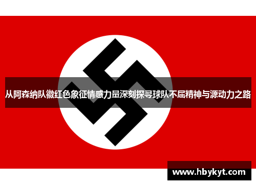 从阿森纳队徽红色象征情感力量深刻探寻球队不屈精神与源动力之路