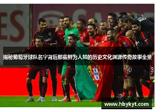 揭秘葡萄牙球队名字背后那些鲜为人知的历史文化渊源传奇故事全景 揭秘葡萄牙球队名字背后那些鲜为人知的历史文化渊源传奇故事全景