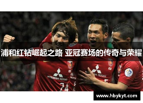 浦和红钻崛起之路 亚冠赛场的传奇与荣耀 浦和红钻崛起之路 亚冠赛场的传奇与荣耀