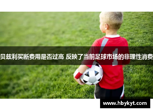 贝兹利买断费用是否过高 反映了当前足球市场的非理性消费